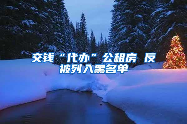 交钱“代办”公租房 反被列入黑名单