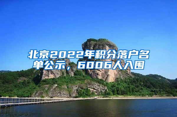 北京2022年积分落户名单公示，6006人入围