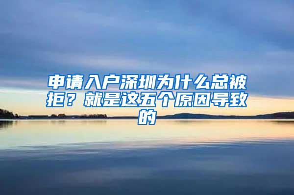 申请入户深圳为什么总被拒？就是这五个原因导致的