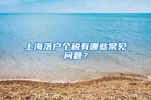 上海落户个税有哪些常见问题？