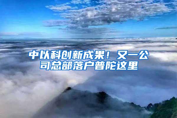 中以科创新成果！又一公司总部落户普陀这里→