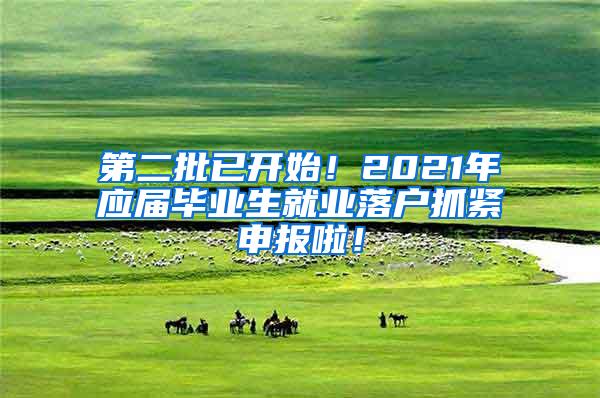 第二批已开始！2021年应届毕业生就业落户抓紧申报啦！