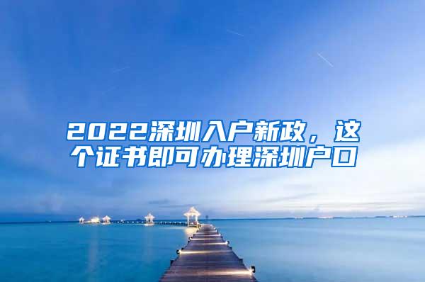 2022深圳入户新政，这个证书即可办理深圳户口