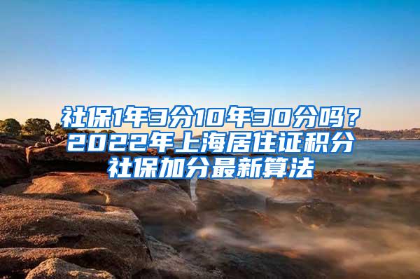 社保1年3分10年30分吗？2022年上海居住证积分社保加分最新算法