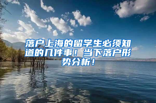 落户上海的留学生必须知道的几件事！当下落户形势分析！