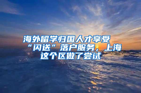 海外留学归国人才享受“闪送”落户服务，上海这个区做了尝试