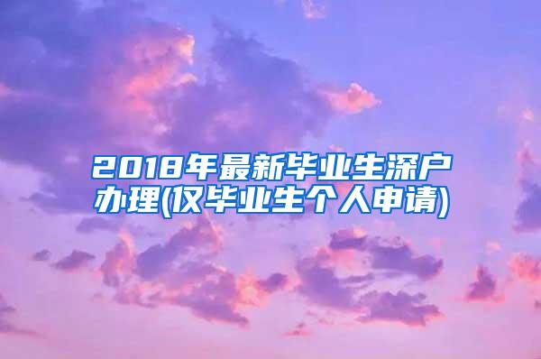 2018年最新毕业生深户办理(仅毕业生个人申请)