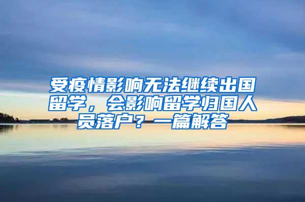 受疫情影响无法继续出国留学，会影响留学归国人员落户？一篇解答