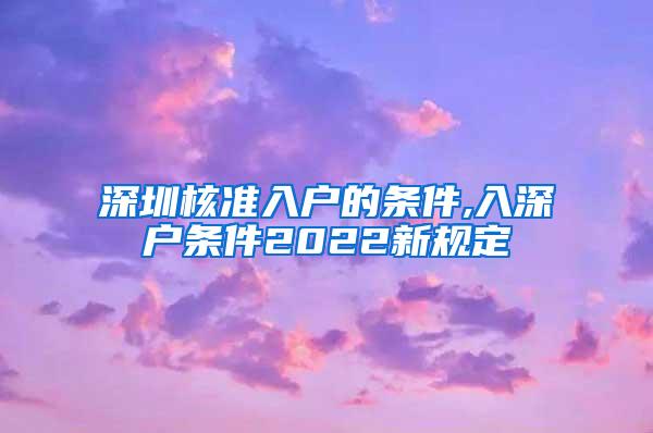 深圳核准入户的条件,入深户条件2022新规定