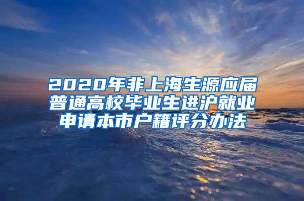 2020年非上海生源应届普通高校毕业生进沪就业申请本市户籍评分办法