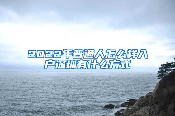 2022年普通人怎么样入户深圳有什么方式