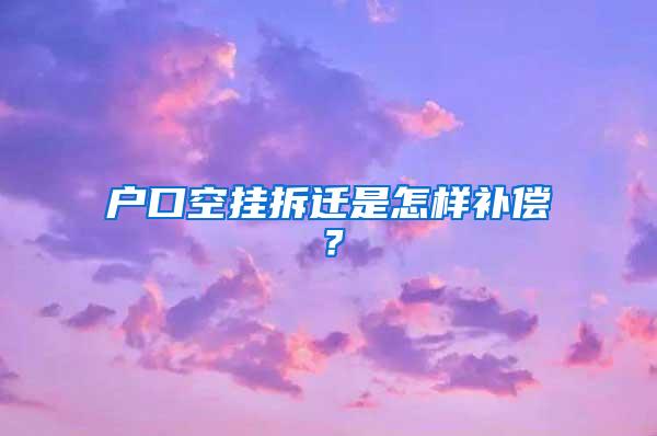 户口空挂拆迁是怎样补偿？