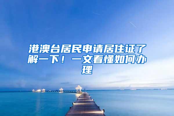 港澳台居民申请居住证了解一下！一文看懂如何办理