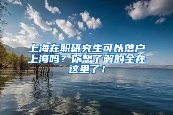 上海在职研究生可以落户上海吗？你想了解的全在这里了！