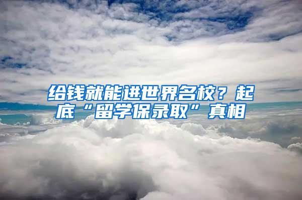 给钱就能进世界名校？起底“留学保录取”真相