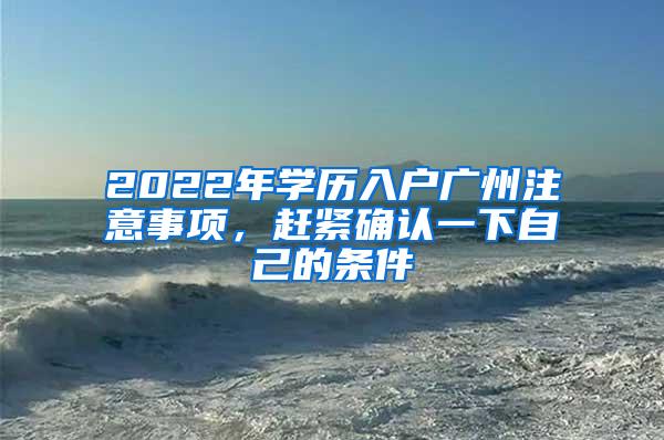 2022年学历入户广州注意事项，赶紧确认一下自己的条件