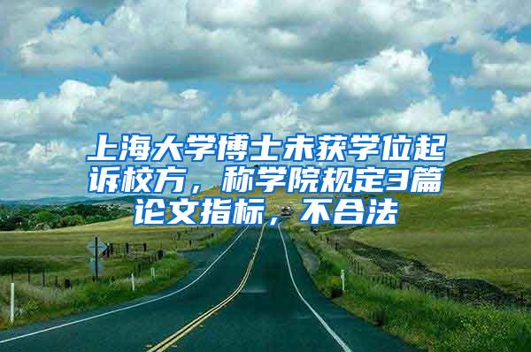 上海大学博士未获学位起诉校方，称学院规定3篇论文指标，不合法