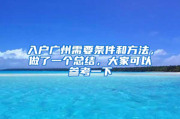 入户广州需要条件和方法，做了一个总结，大家可以参考一下