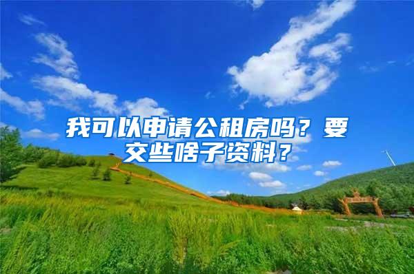 我可以申请公租房吗？要交些啥子资料？