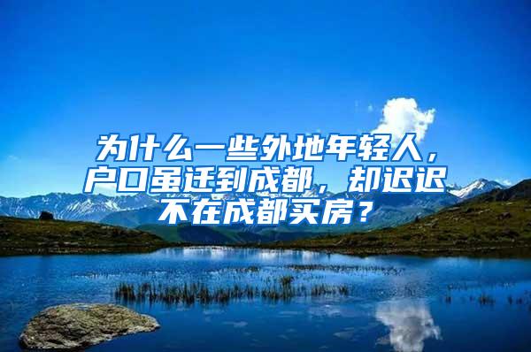 为什么一些外地年轻人，户口虽迁到成都，却迟迟不在成都买房？