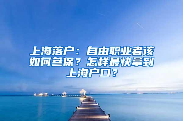 上海落户：自由职业者该如何参保？怎样最快拿到上海户口？