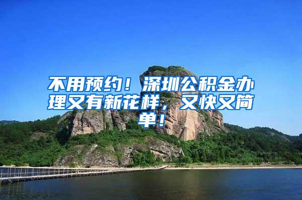 不用预约！深圳公积金办理又有新花样，又快又简单！