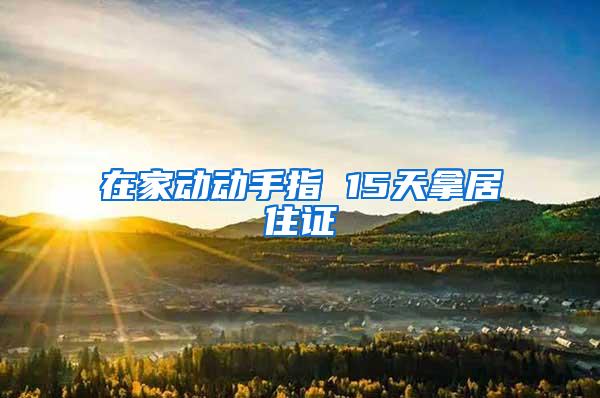 在家动动手指 15天拿居住证