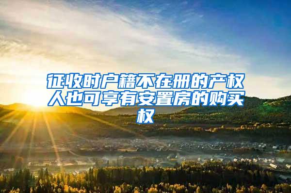 征收时户籍不在册的产权人也可享有安置房的购买权