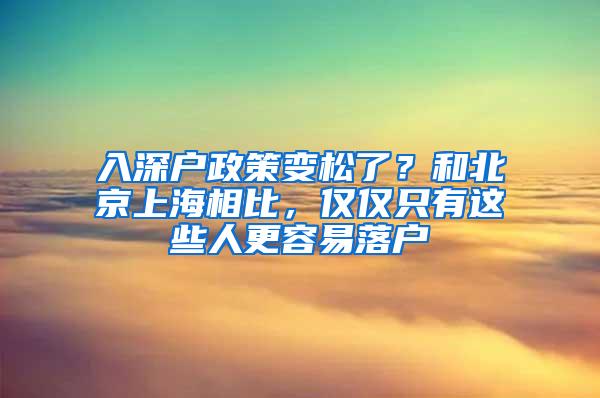 入深户政策变松了？和北京上海相比，仅仅只有这些人更容易落户