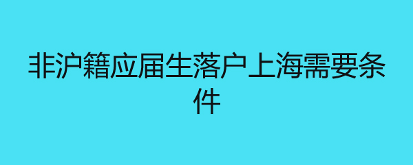 非沪籍应届生落户上海需要条件 