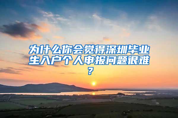 为什么你会觉得深圳毕业生入户个人申报问题很难？