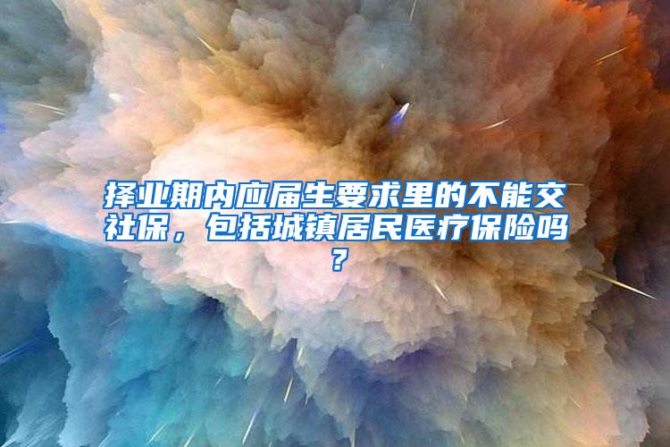 择业期内应届生要求里的不能交社保，包括城镇居民医疗保险吗？