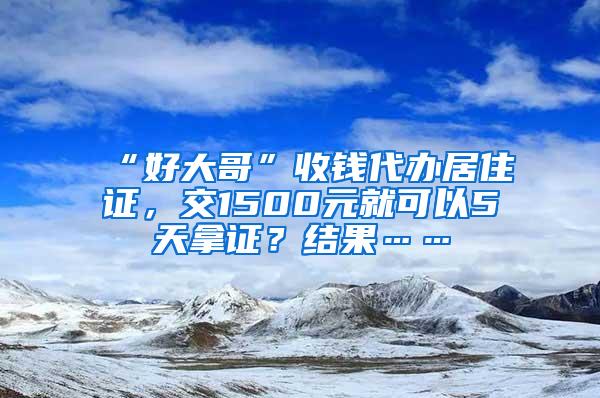 “好大哥”收钱代办居住证，交1500元就可以5天拿证？结果……