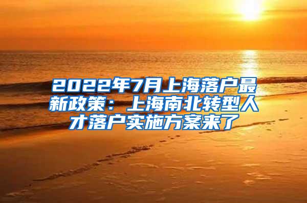 2022年7月上海落户最新政策：上海南北转型人才落户实施方案来了