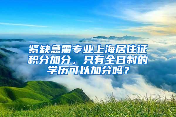 紧缺急需专业上海居住证积分加分，只有全日制的学历可以加分吗？