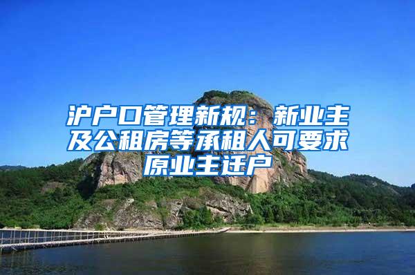 沪户口管理新规：新业主及公租房等承租人可要求原业主迁户