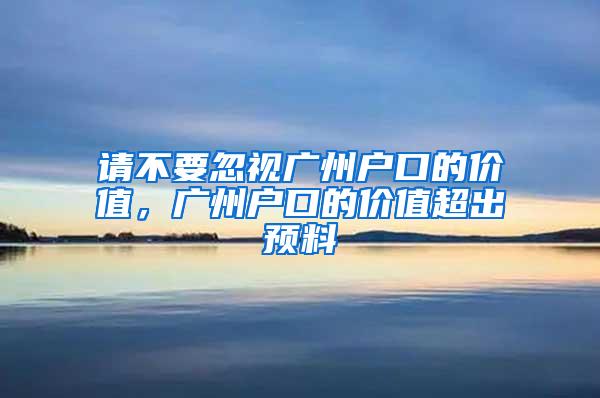 请不要忽视广州户口的价值，广州户口的价值超出预料