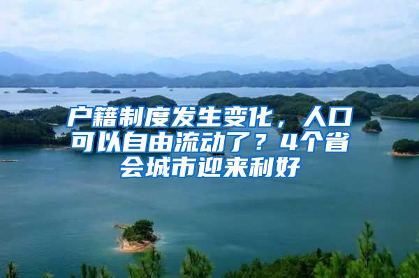 户籍制度发生变化，人口可以自由流动了？4个省会城市迎来利好