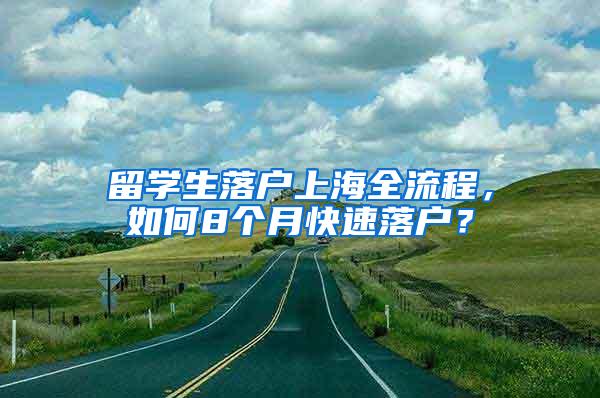 留学生落户上海全流程，如何8个月快速落户？