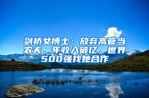 剑桥女博士：放弃高管当农夫，年收入破亿，世界500强找她合作