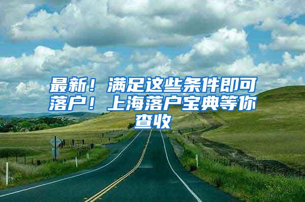 最新！满足这些条件即可落户！上海落户宝典等你查收