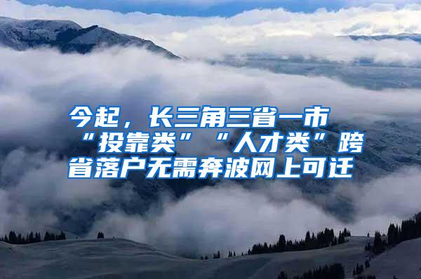 今起，长三角三省一市“投靠类”“人才类”跨省落户无需奔波网上可迁