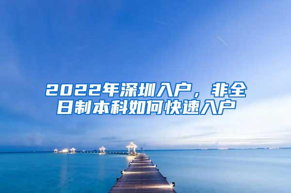 2022年深圳入户，非全日制本科如何快速入户