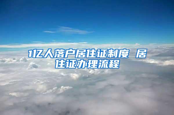 1亿人落户居住证制度 居住证办理流程