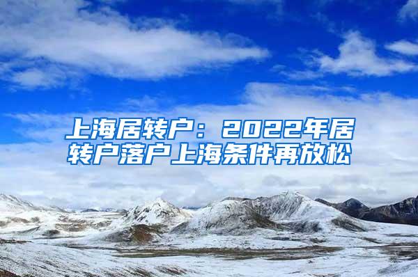 上海居转户：2022年居转户落户上海条件再放松