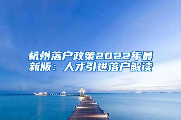 杭州落户政策2022年最新版：人才引进落户解读