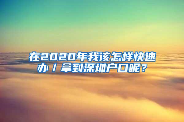 在2020年我该怎样快速办／拿到深圳户口呢？