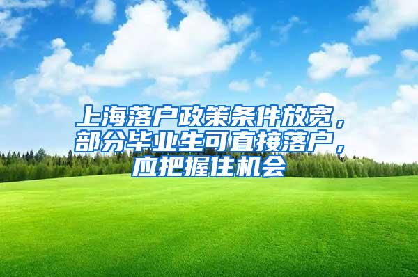 上海落户政策条件放宽，部分毕业生可直接落户，应把握住机会