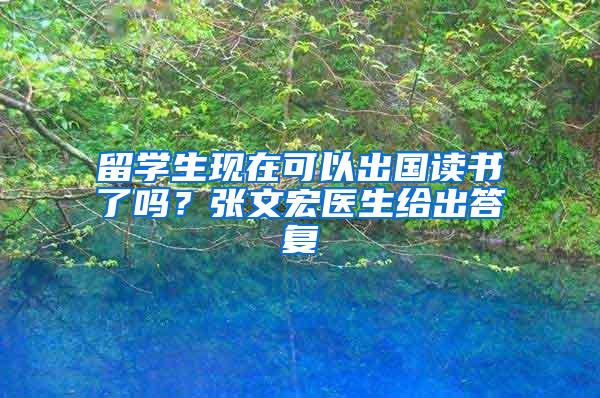 留学生现在可以出国读书了吗？张文宏医生给出答复