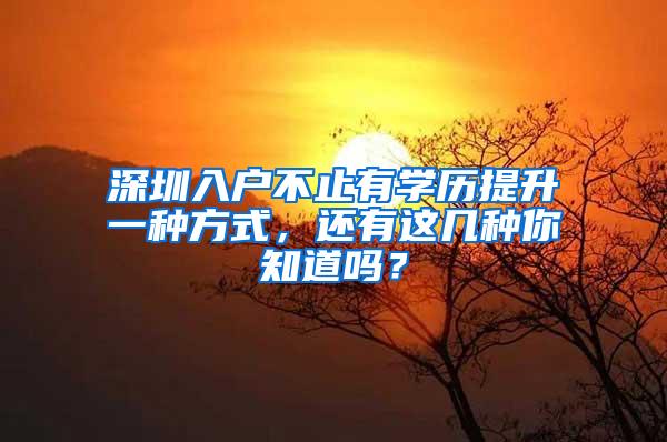 深圳入户不止有学历提升一种方式，还有这几种你知道吗？